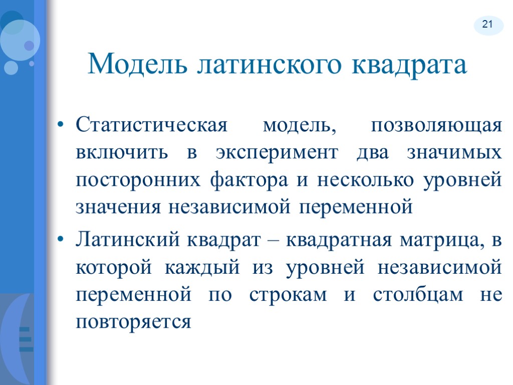 21 Модель латинского квадрата Статистическая модель, позволяющая включить в эксперимент два значимых посторонних фактора